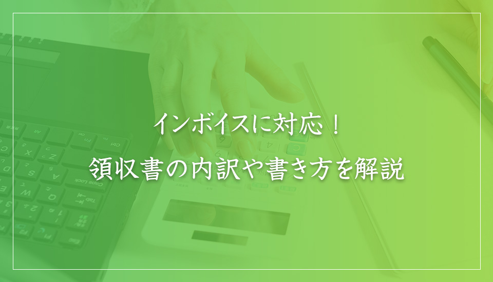 インボイスに対応！領収書の内訳や書き方を解説