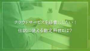 クラウドサービスを経費にしたい！仕訳に使える勘定科目とは？｜山本たかし会計事務所（難波・心斎橋）