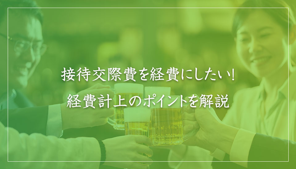 接待交際費を経費にしたい！経費計上のポイントを解説｜山本たかし会計事務所（難波・心斎橋）