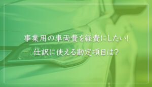 事業用の車両費を経費にしたい！仕訳に使える勘定項目は？｜山本たかし会計事務所（難波・心斎橋）