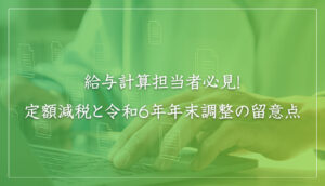 給与計算担当者必見！ 定額減税と令和6年年末調整の留意点｜山本たかし会計事務所（難波・心斎橋）