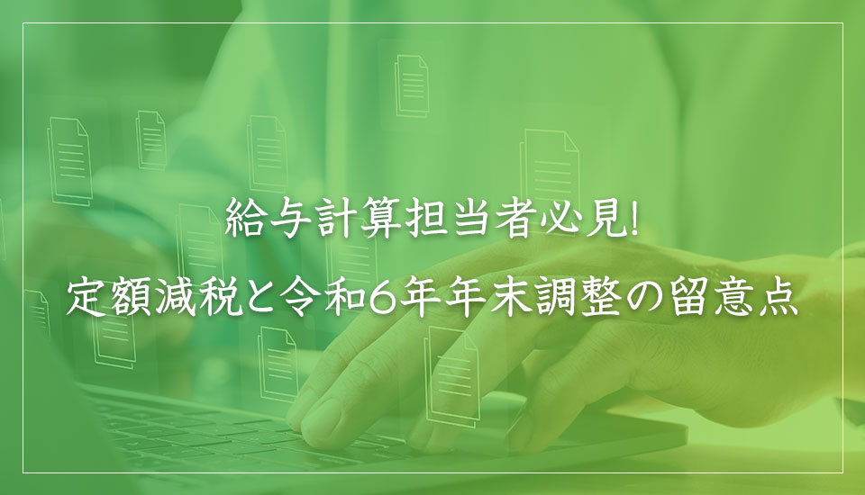 給与計算担当者必見！ 定額減税と令和6年年末調整の留意点｜山本たかし会計事務所（難波・心斎橋）